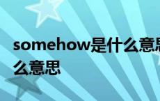 somehow是什么意思中文意思 somehow什么意思 