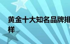 黄金十大知名品牌排行榜 中国黄金品牌怎么样 