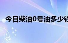 今日柴油0号油多少钱一吨 柴油贵还是汽油贵 