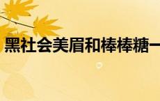 黑社会美眉和棒棒糖一起演的剧 黑社会美眉 