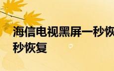 海信电视黑屏一秒恢复重复 海信电视黑屏一秒恢复 