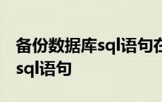 备份数据库sql语句在哪儿打开 备份数据库的sql语句 