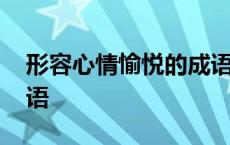 形容心情愉悦的成语三个 形容心情愉悦的成语 