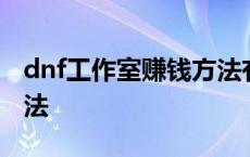 dnf工作室赚钱方法有哪些 dnf工作室赚钱方法 