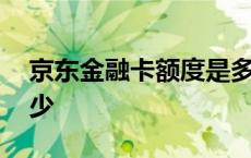 京东金融卡额度是多少 京东金卡额度一般多少 