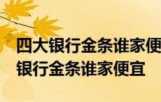 四大银行金条谁家便宜2023年10月9日 四大银行金条谁家便宜 