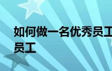 如何做一名优秀员工200字 如何做一名优秀员工 