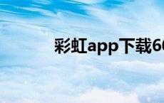 彩虹app下载60彩票 彩虹app 