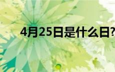 4月25日是什么日? 4月25日是什么日 