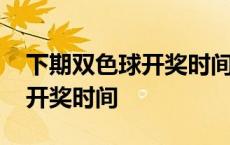 下期双色球开奖时间和日期查询 下期双色球开奖时间 