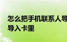 怎么把手机联系人导入卡里 手机联系人怎么导入卡里 