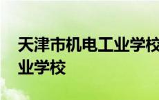 天津市机电工业学校招生电话 天津市机电工业学校 