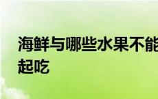 海鲜与哪些水果不能一起吃 哪些水果不能一起吃 