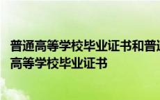 普通高等学校毕业证书和普通本科毕业证书有什么区别 普通高等学校毕业证书 