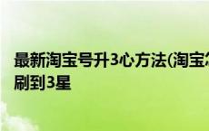 最新淘宝号升3心方法(淘宝怎么快速刷到3星) 淘宝怎么快速刷到3星 