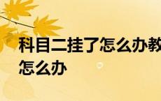 科目二挂了怎么办教练还会教吗 科目二挂了怎么办 