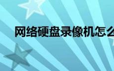 网络硬盘录像机怎么连接手机 网络硬盘 