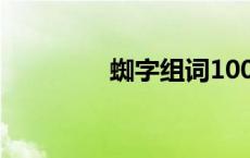 蜘字组词100个 蜘字组词 