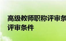 高级教师职称评审条件和材料 高级教师职称评审条件 