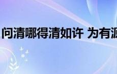 问清哪得清如许 为有源头活水来 源头活水来 