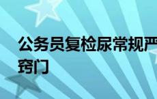 公务员复检尿常规严格吗 公务员复检尿检小窍门 