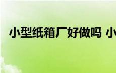 小型纸箱厂好做吗 小型纸箱厂一年赚多少 