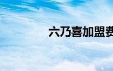 六乃喜加盟费多少 六乃喜 