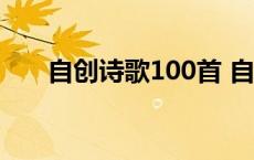 自创诗歌100首 自创诗歌大全长一点 