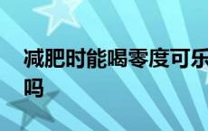 减肥时能喝零度可乐吗 减肥者能喝零度可乐吗 