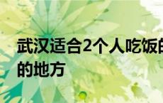 武汉适合2个人吃饭的地方 武汉适合2个人玩的地方 