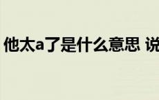 他太a了是什么意思 说男生太a了是什么意思 