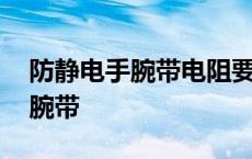 防静电手腕带电阻要求是多少兆欧 防静电手腕带 