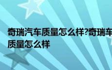 奇瑞汽车质量怎么样?奇瑞车主能否发表一下看法? 奇瑞汽车质量怎么样 