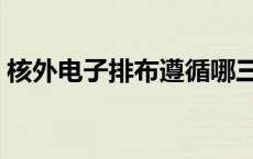 核外电子排布遵循哪三项原则 核外电子排布 