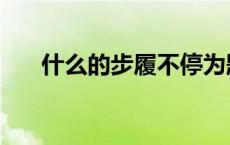 什么的步履不停为题作文 什么的步履 