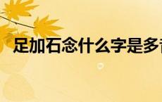 足加石念什么字是多音字啊 足加石念什么 