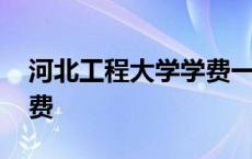 河北工程大学学费一年多少 河北工程大学学费 