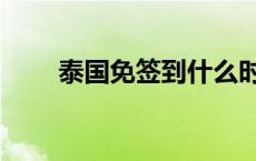 泰国免签到什么时候结束 泰国免签 