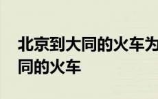 北京到大同的火车为何全天都停运 北京到大同的火车 