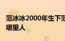 范冰冰2000年生下范丞丞真相大白 周冬雨是哪里人 