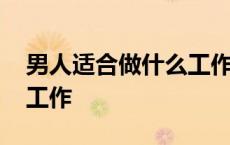 男人适合做什么工作能养家 男人适合做什么工作 