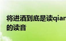 将进酒到底是读qiang还是jiang 将进酒的将的读音 