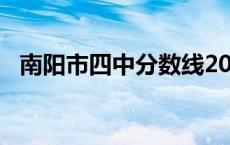 南阳市四中分数线2022年 南阳市四中分数线 