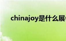 chinajoy是什么展会 chinajoy是什么 