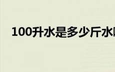 100升水是多少斤水啊 100升水是多少斤 