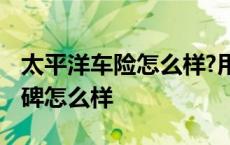 太平洋车险怎么样?用过的说说 太平洋车险口碑怎么样 