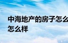 中海地产的房子怎么样知乎 中海地产的房子怎么样 