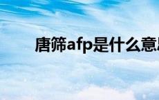 唐筛afp是什么意思 afp是什么意思 