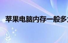 苹果电脑内存一般多大 电脑内存一般多大 