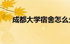 成都大学宿舍怎么分配 成都大学宿舍 